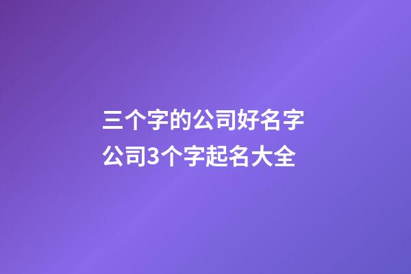 三个字的公司好名字 公司3个字起名大全-第1张-公司起名-玄机派